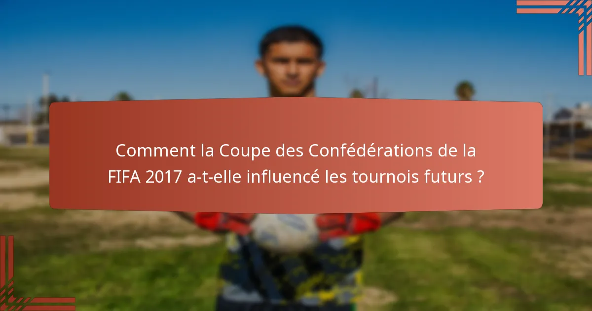Comment la Coupe des Confédérations de la FIFA 2017 a-t-elle influencé les tournois futurs ?