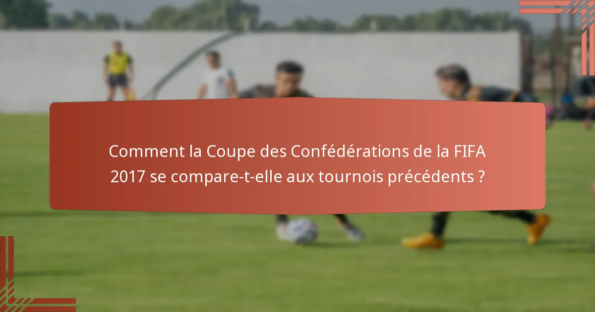Comment la Coupe des Confédérations de la FIFA 2017 se compare-t-elle aux tournois précédents ?