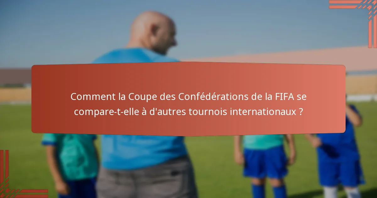 Comment la Coupe des Confédérations de la FIFA se compare-t-elle à d'autres tournois internationaux ?