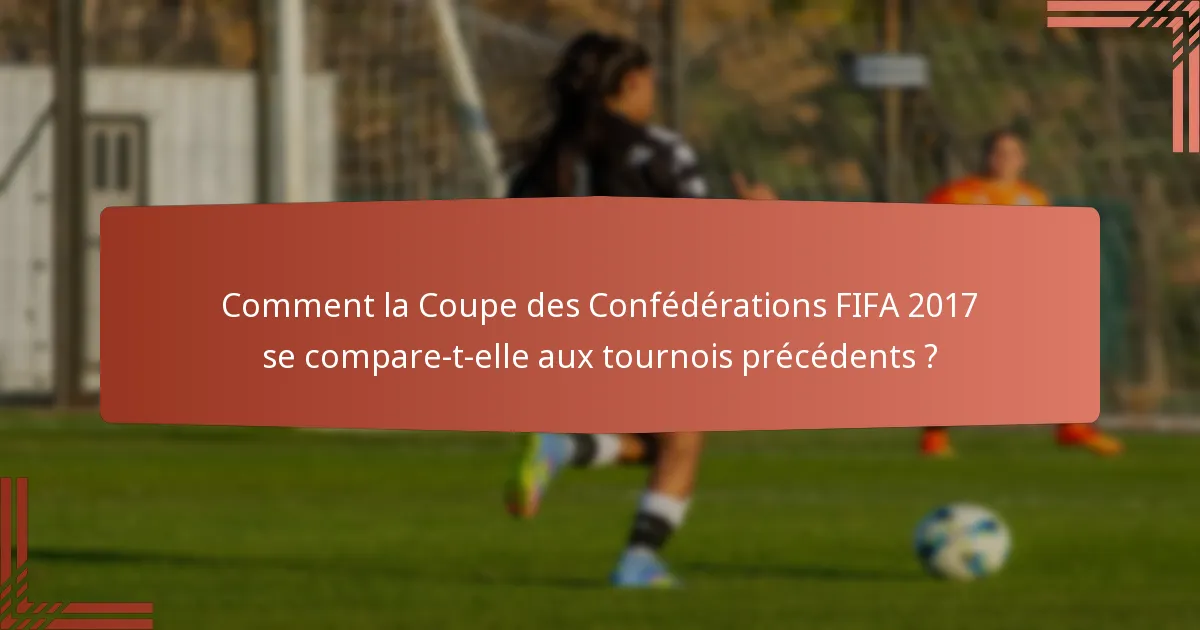 Comment la Coupe des Confédérations FIFA 2017 se compare-t-elle aux tournois précédents ?