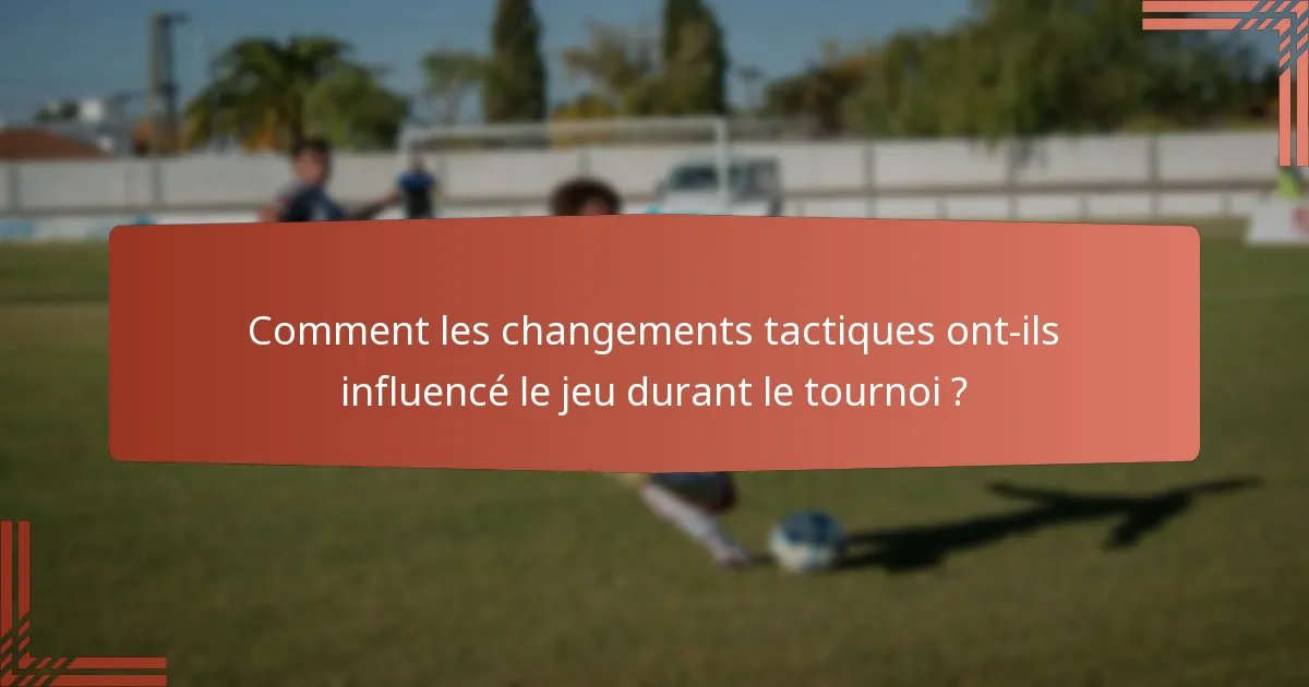 Comment les changements tactiques ont-ils influencé le jeu durant le tournoi ?