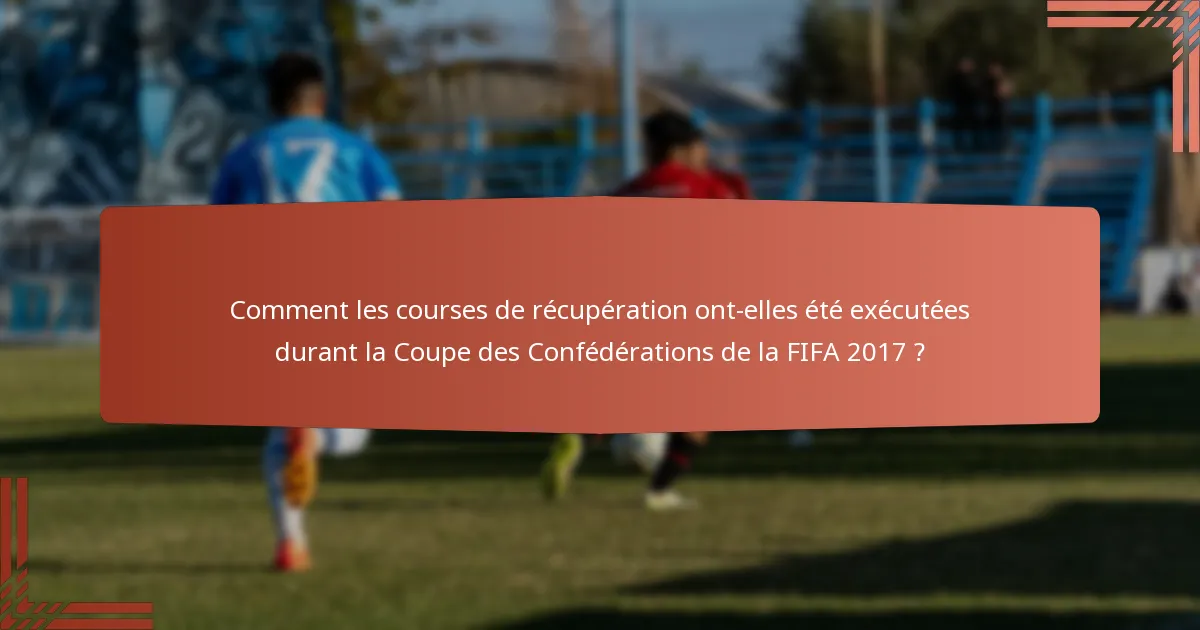 Comment les courses de récupération ont-elles été exécutées durant la Coupe des Confédérations de la FIFA 2017 ?