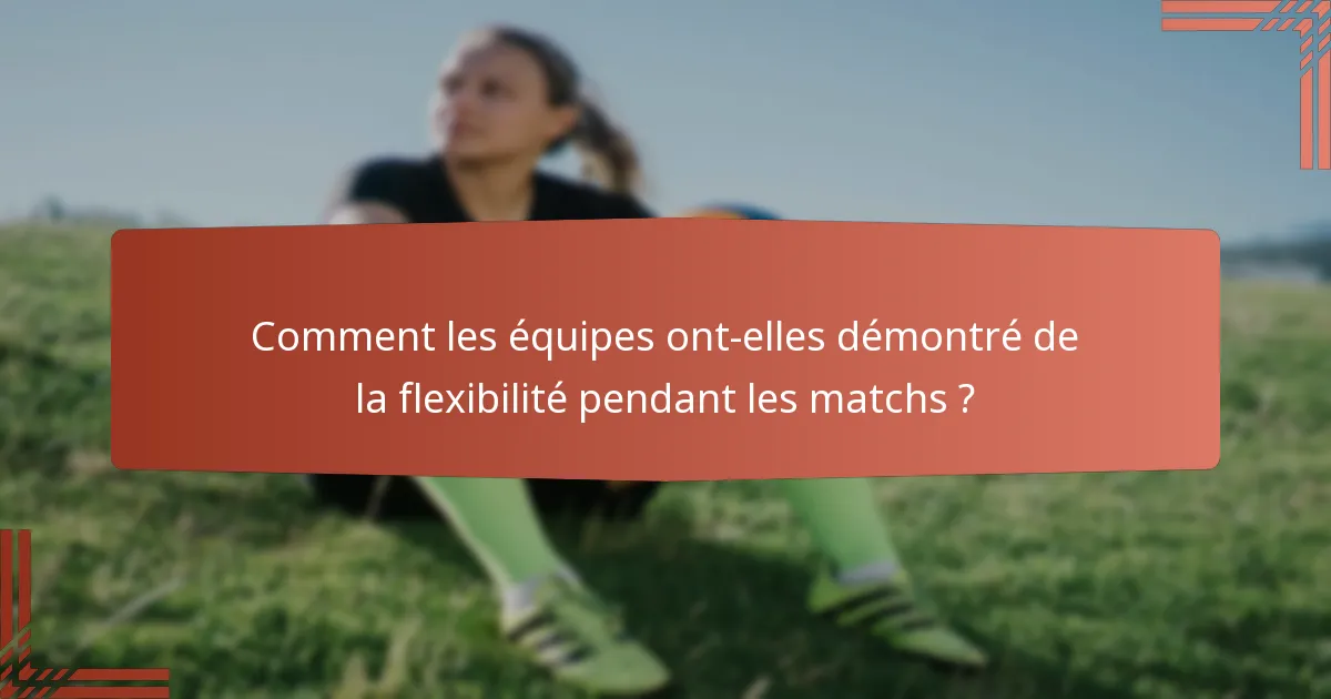Comment les équipes ont-elles démontré de la flexibilité pendant les matchs ?