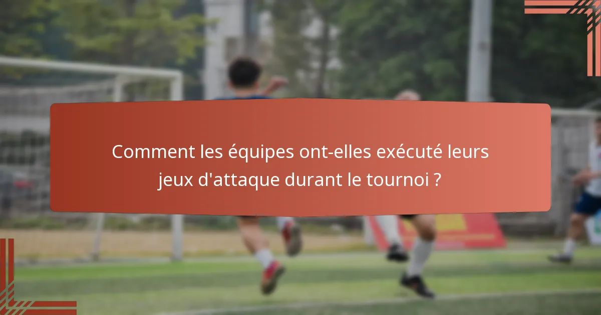 Comment les équipes ont-elles exécuté leurs jeux d'attaque durant le tournoi ?