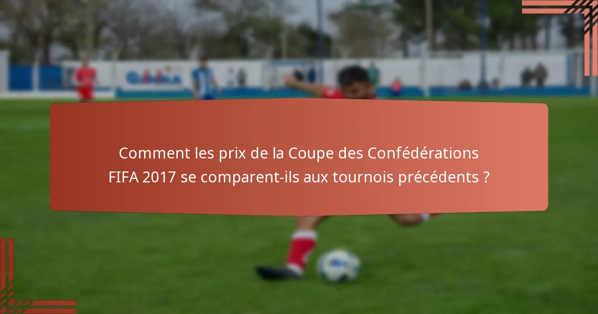 Comment les prix de la Coupe des Confédérations FIFA 2017 se comparent-ils aux tournois précédents ?