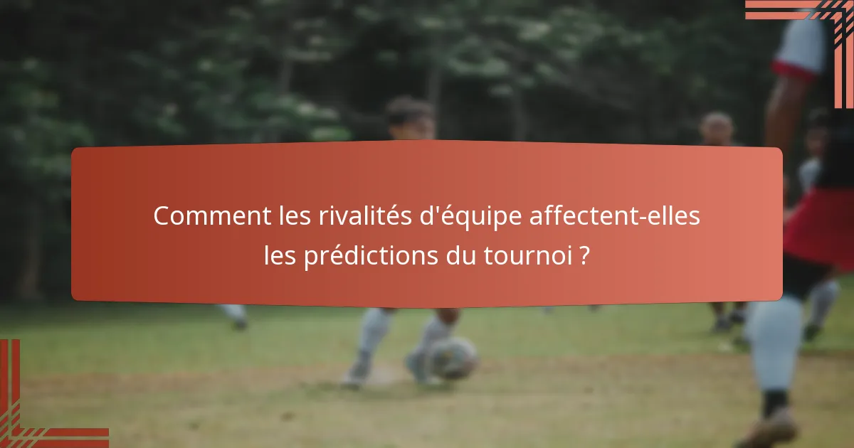 Comment les rivalités d'équipe affectent-elles les prédictions du tournoi ?