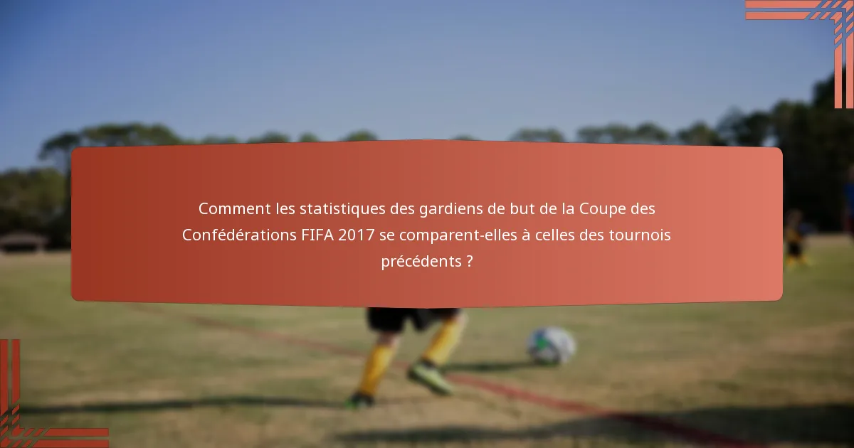 Comment les statistiques des gardiens de but de la Coupe des Confédérations FIFA 2017 se comparent-elles à celles des tournois précédents ?