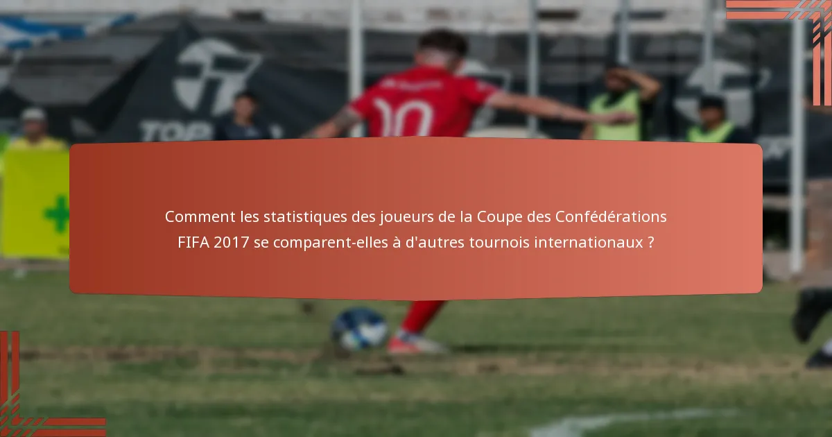 Comment les statistiques des joueurs de la Coupe des Confédérations FIFA 2017 se comparent-elles à d'autres tournois internationaux ?