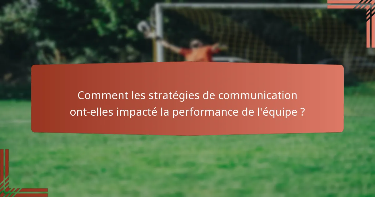 Comment les stratégies de communication ont-elles impacté la performance de l'équipe ?