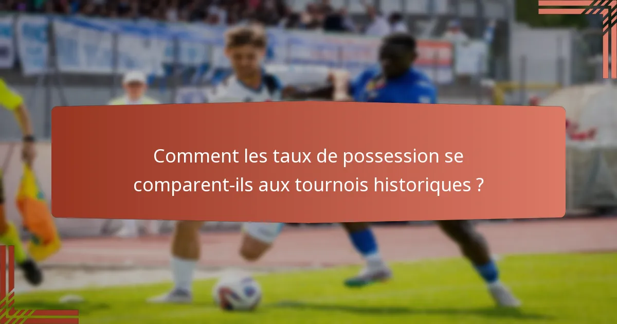 Comment les taux de possession se comparent-ils aux tournois historiques ?