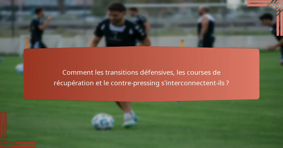 Comment les transitions défensives, les courses de récupération et le contre-pressing s'interconnectent-ils ?