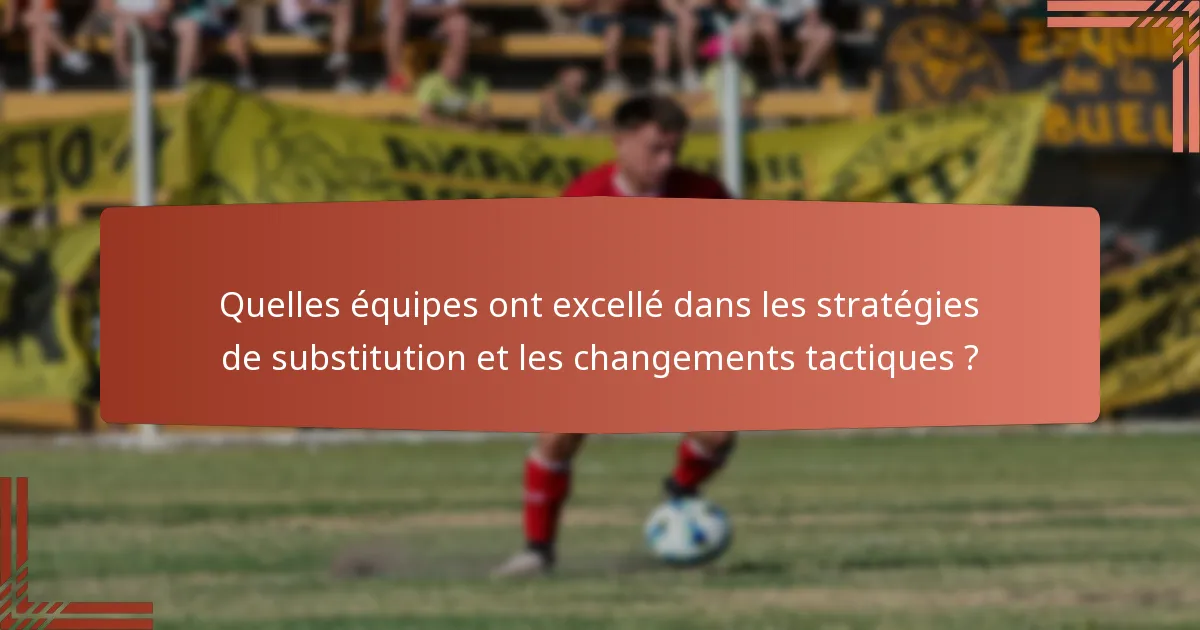 Quelles équipes ont excellé dans les stratégies de substitution et les changements tactiques ?