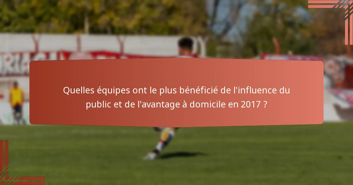 Quelles équipes ont le plus bénéficié de l'influence du public et de l'avantage à domicile en 2017 ?