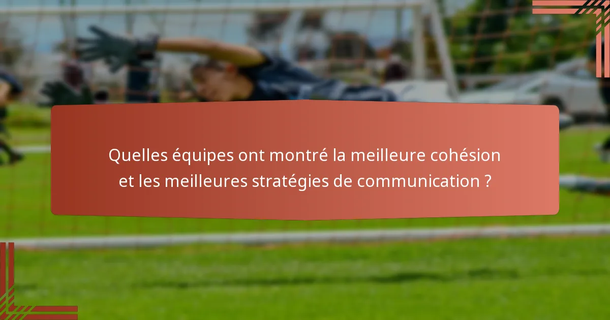 Quelles équipes ont montré la meilleure cohésion et les meilleures stratégies de communication ?