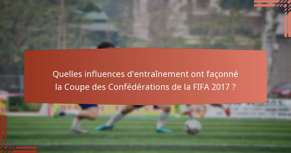 Quelles influences d'entraînement ont façonné la Coupe des Confédérations de la FIFA 2017 ?