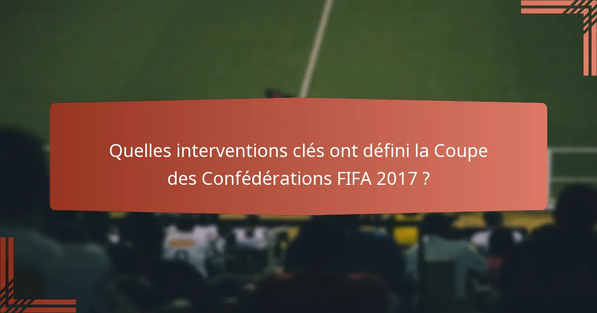 Quelles interventions clés ont défini la Coupe des Confédérations FIFA 2017 ?