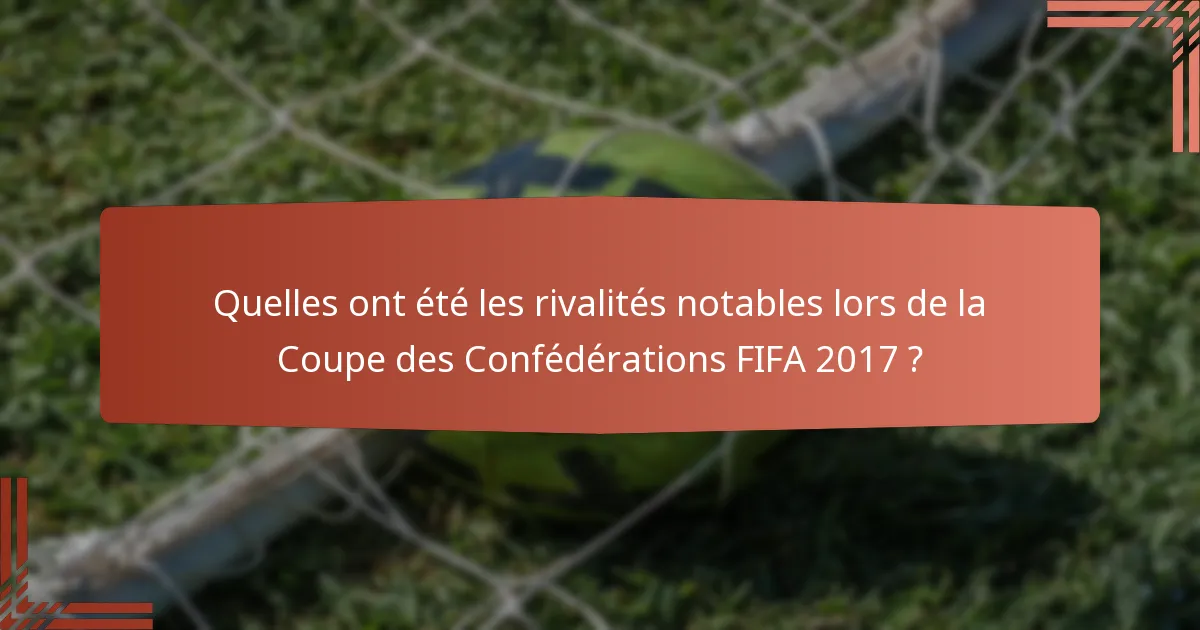 Quelles ont été les rivalités notables lors de la Coupe des Confédérations FIFA 2017 ?