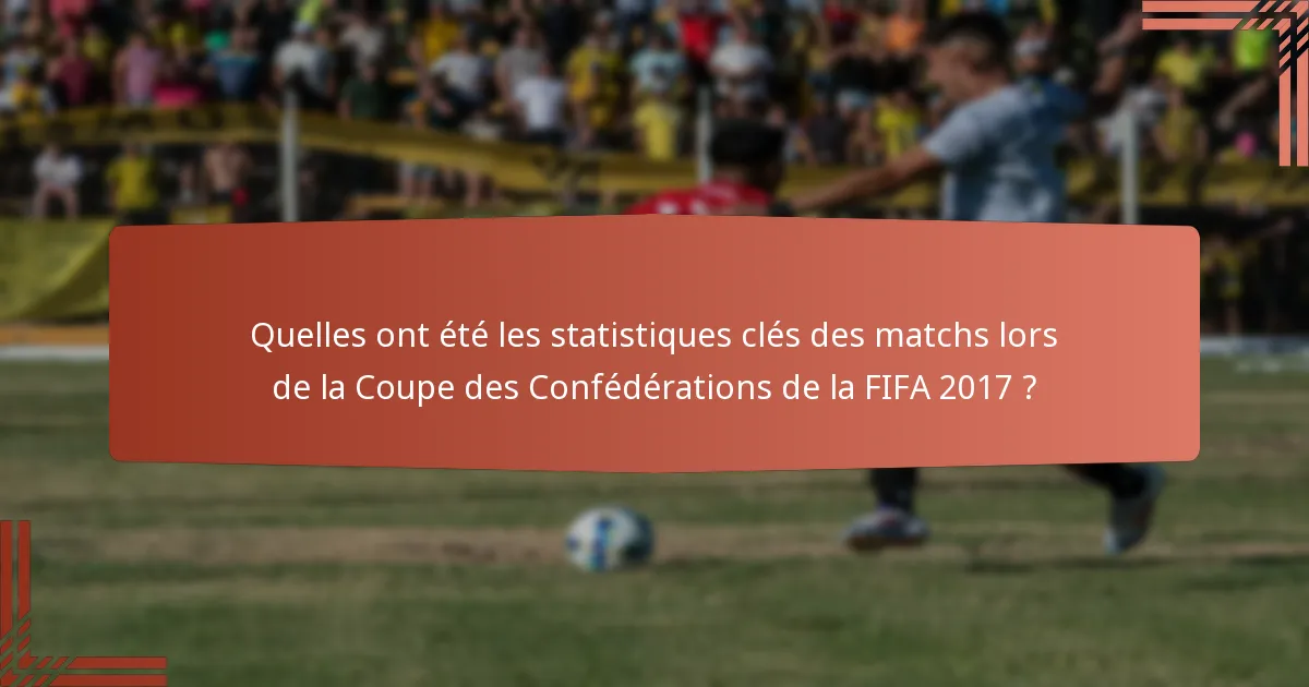 Quelles ont été les statistiques clés des matchs lors de la Coupe des Confédérations de la FIFA 2017 ?