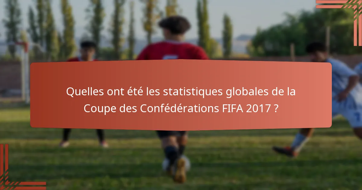 Quelles ont été les statistiques globales de la Coupe des Confédérations FIFA 2017 ?