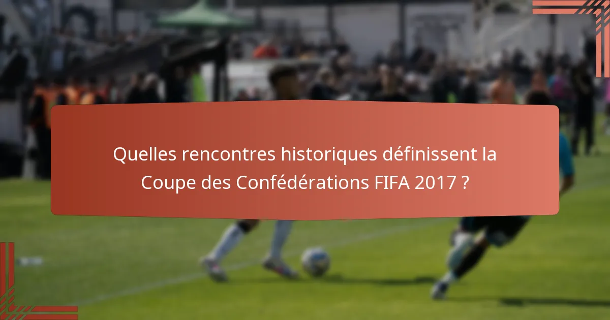 Quelles rencontres historiques définissent la Coupe des Confédérations FIFA 2017 ?