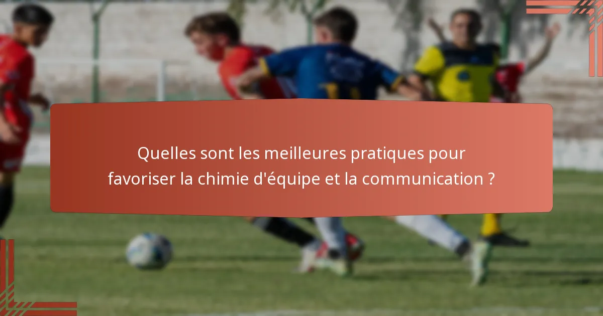 Quelles sont les meilleures pratiques pour favoriser la chimie d'équipe et la communication ?