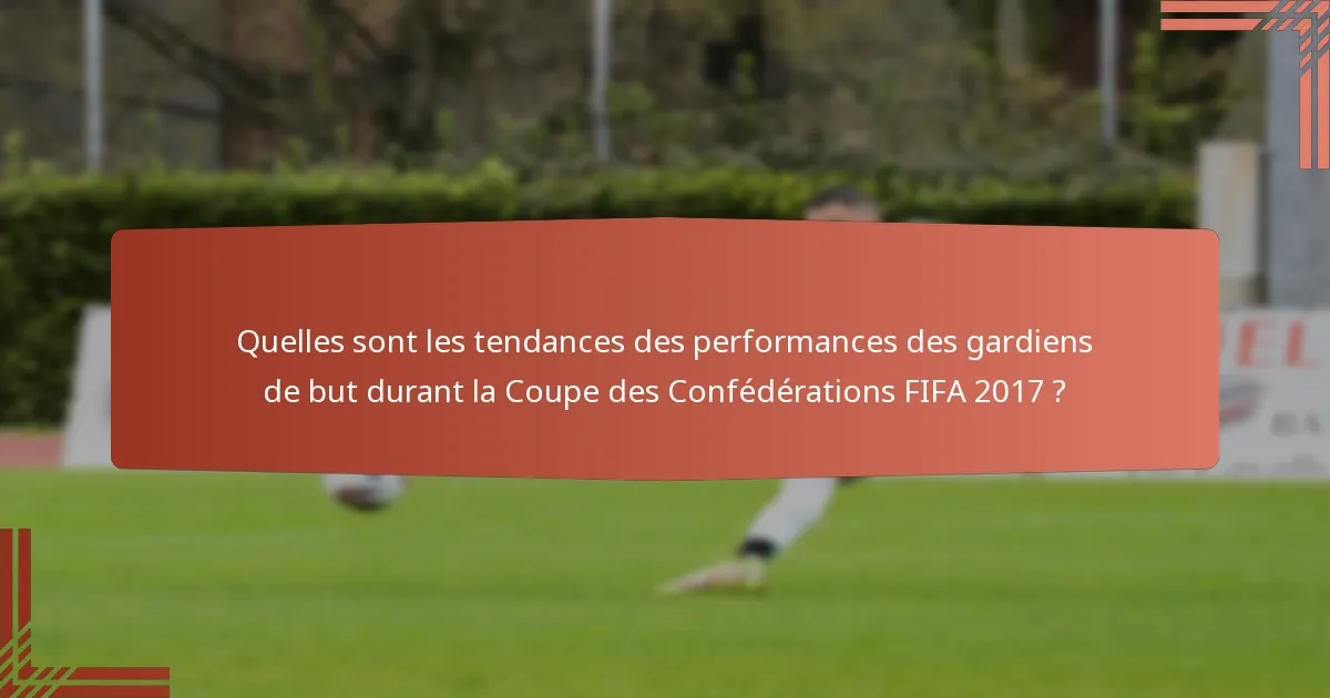 Quelles sont les tendances des performances des gardiens de but durant la Coupe des Confédérations FIFA 2017 ?