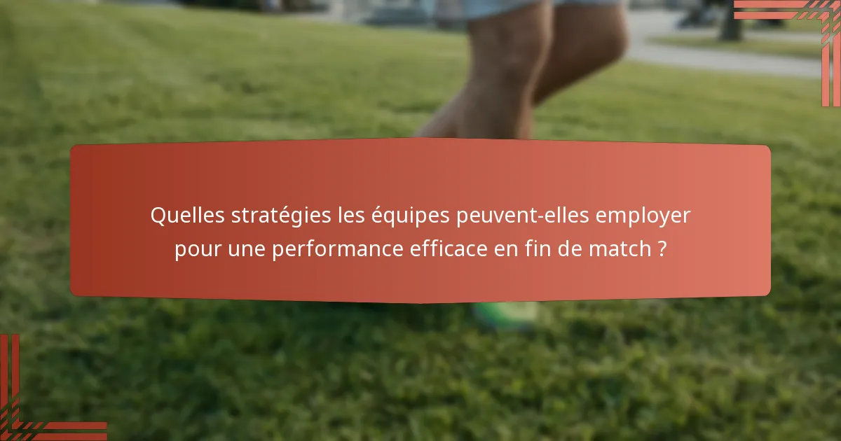 Quelles stratégies les équipes peuvent-elles employer pour une performance efficace en fin de match ?