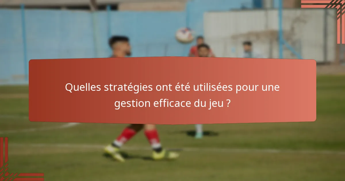 Quelles stratégies ont été utilisées pour une gestion efficace du jeu ?