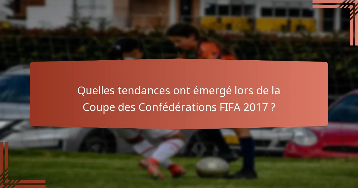 Quelles tendances ont émergé lors de la Coupe des Confédérations FIFA 2017 ?