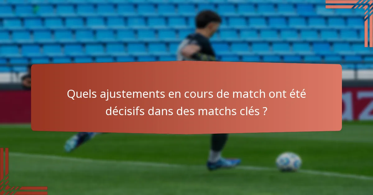 Quels ajustements en cours de match ont été décisifs dans des matchs clés ?