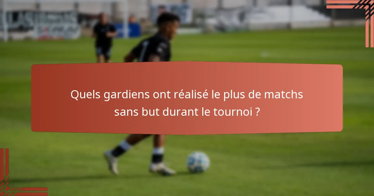 Quels gardiens ont réalisé le plus de matchs sans but durant le tournoi ?