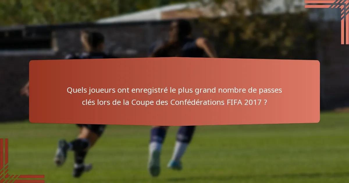 Quels joueurs ont enregistré le plus grand nombre de passes clés lors de la Coupe des Confédérations FIFA 2017 ?