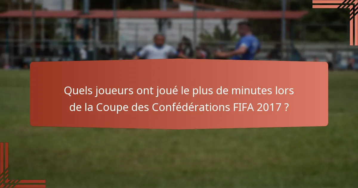 Quels joueurs ont joué le plus de minutes lors de la Coupe des Confédérations FIFA 2017 ?