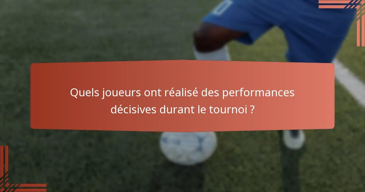 Quels joueurs ont réalisé des performances décisives durant le tournoi ?