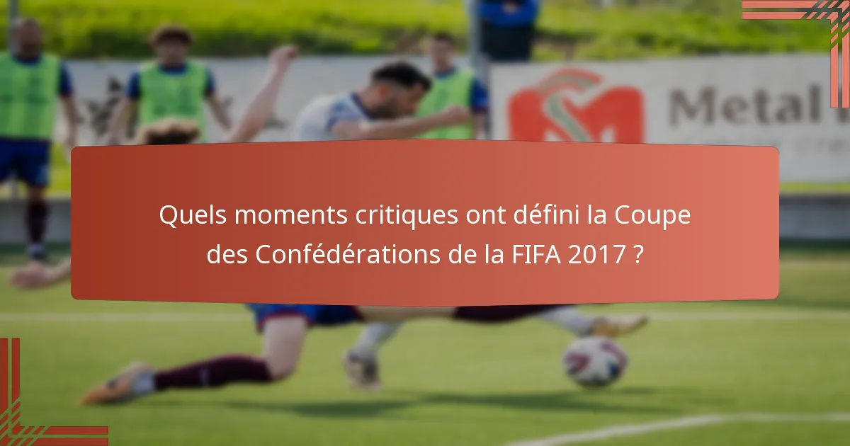 Quels moments critiques ont défini la Coupe des Confédérations de la FIFA 2017 ?