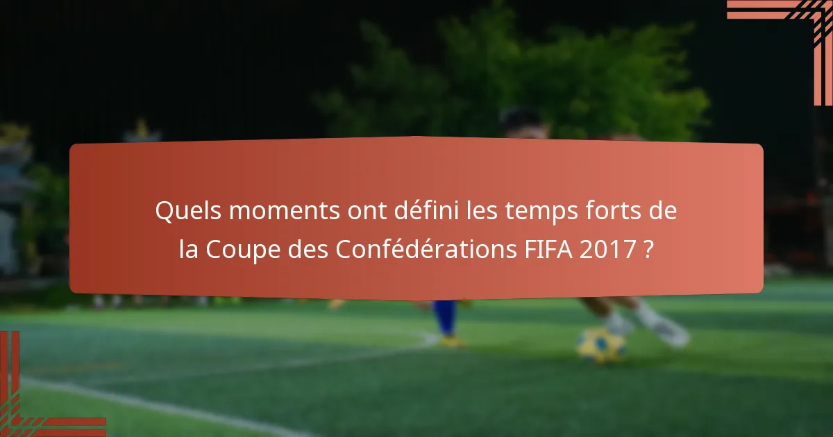 Quels moments ont défini les temps forts de la Coupe des Confédérations FIFA 2017 ?
