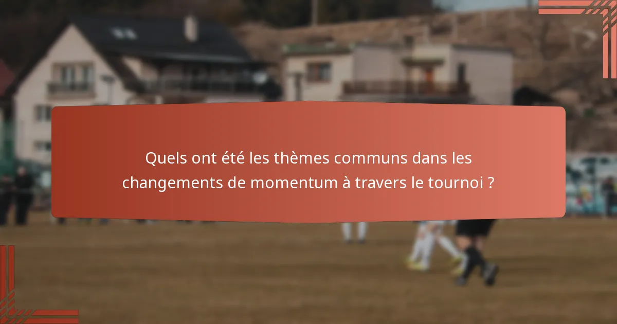 Quels ont été les thèmes communs dans les changements de momentum à travers le tournoi ?