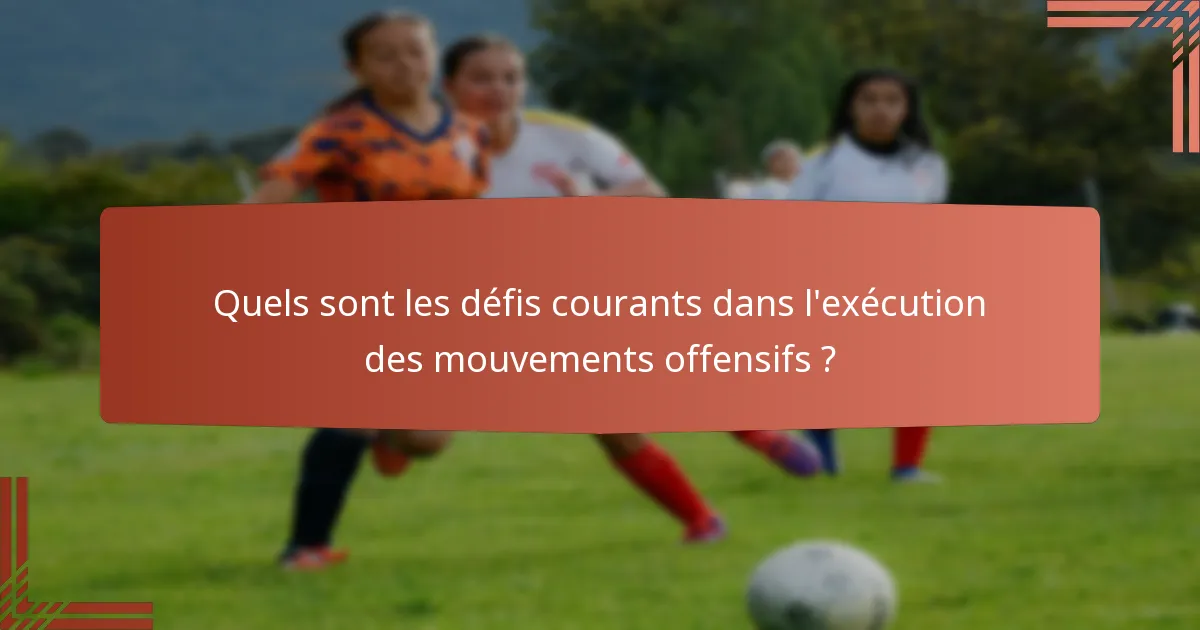 Quels sont les défis courants dans l'exécution des mouvements offensifs ?