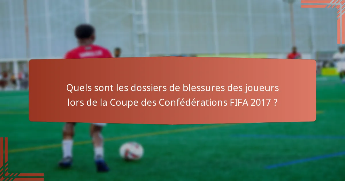 Quels sont les dossiers de blessures des joueurs lors de la Coupe des Confédérations FIFA 2017 ?