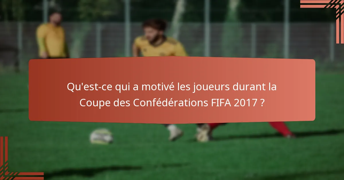 Qu'est-ce qui a motivé les joueurs durant la Coupe des Confédérations FIFA 2017 ?
