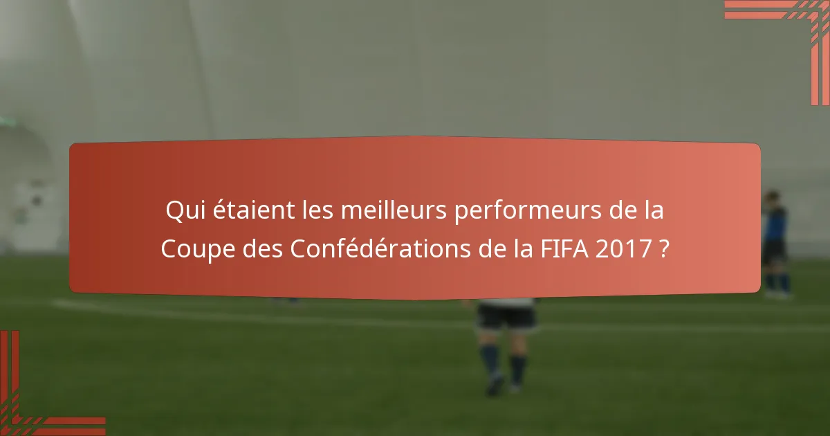 Qui étaient les meilleurs performeurs de la Coupe des Confédérations de la FIFA 2017 ?